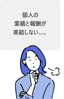 個人の業績と報酬が直結しない…。