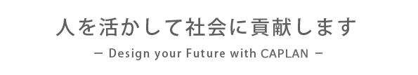 人を活かして社会に貢献します - Design your Future with Caplan -