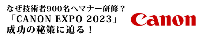なぜ技術者900名へマナー研修?「CANON EXPO 2023」成功の秘策に迫る!