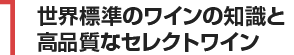 1.世界標準のワインの知識と高品質なセレクトワイン