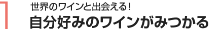 1 世界のワインと出会える！自分好みのワインがみつかる