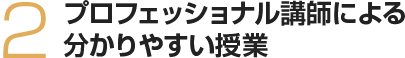 プロフェッショナル講師陣により分かりやすい授業