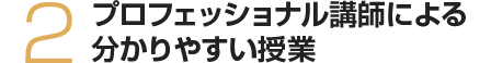 プロフェッショナル講師陣により分かりやすい授業