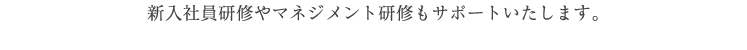 新入社員研修やマネジメント研修もサポートいたします。