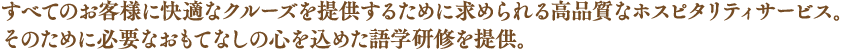 すべてのお客様に快適なクルーズを提供するために求められる高品質なホスピタリティサービス。そのために必要なおもてなしの心を込めた語学研修を提供。