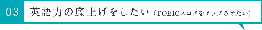 英語力の底上げをしたい（TOEICスコアをアップさせたい）